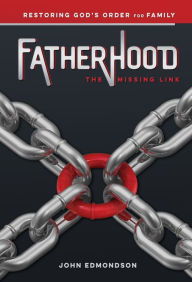 Title: Fatherhood: The Missing Link: Restoring God's Order for Family, Author: John Edmondson