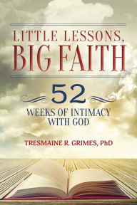 Title: Little Lessons, Big Faith: 52 Weeks of Intimacy with God, Author: Tresmaine R Grimes PhD