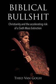 Title: Biblical Bullshit: Christianity and the Accelerating Risk of a Sixth Mass Extinction, Author: Theo van Gogh