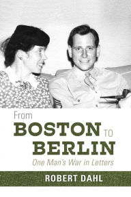 Title: From Boston to Berlin: One Man's War in Letters, Author: Robert Dahl