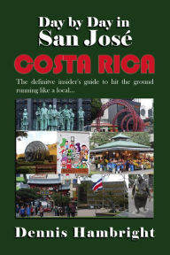 Title: Day By Day in San José, Costa Rica: The Definitive Insider's Guide to Hit the Ground Running Like a Local, Author: Dennis Hambright