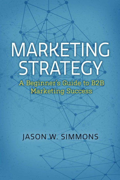 Marketing Strategy: A Beginner's Guide to B2B Marketing Success