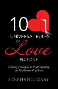 Title: 10 Universal Rules of Love Plus One: Guiding Principles to Understanding the Fundamentals of Love, Author: Stephanie Gray