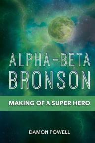 Title: Alpha-Beta Bronson: Making of a Super Hero, Author: Damon Powell