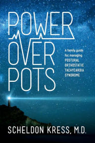 Title: Power Over Pots: A Family Guide to Managing Postural Orthostatic Tachycardia Syndrome, Author: Scheldon Kress M D