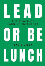 Title: Lead or Be Lunch: The Power of Earning Influence, Author: David Villa