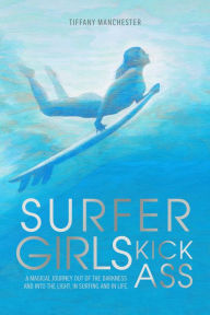 Title: Surfer Girls Kick Ass: A Magical Journey Out of the Darkness and Into the Light, In Surfing and In Life, Author: Carl Ray Villaverde