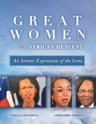Title: Great Women of African Descent: An Artistic Expression of the Icons, Author: Pascaliah Omiya