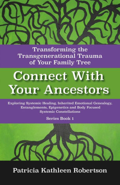 Connect With Your Ancestors: Transforming the Transgenerational Trauma of Your Family Tree: Exploring Systemic Healing, Inherited Emotional Genealogy, Entanglements, Epigenetics and Body Focused Systemic Constellations