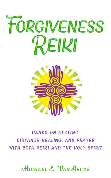 Forgiveness Reiki: Hands-On Healing, Distance Healing and Prayer With Both Reiki & the Holy Spirit