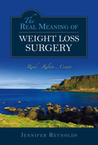 Title: The Real Meaning of Weight Loss Surgery: Read...relate...create, Author: Jennifer Reynolds