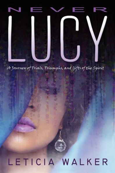 Never Lucy: A Journey of Trials, Triumphs and Gifts of the Spirit