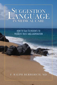 Title: Suggestion Language in Medical Care: How to Talk to Patients to Promote Trust and Cooperation, Author: F. Ralph Berberich
