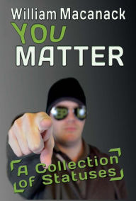 Title: You Matter: A Collection of Statuses, Author: William Macanack