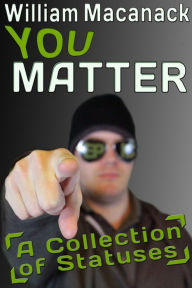 Title: You Matter: A Collection of Statuses, Author: William Macanack