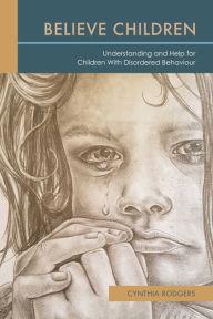 Title: Believe Children: Understanding and Help for Children With Disordered Behaviour, Author: Cynthia Rodgers