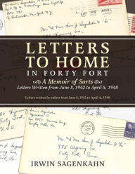 Title: Letters to Home in Forty Fort: A Memoir of Sorts - Letters Written from June 8, 1942 to April 4, 1948, Author: Irwin Sagenkahn