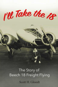 Title: I'll Take the 18: The Story of Beech 18 Freight Flying, Author: Lee Williams