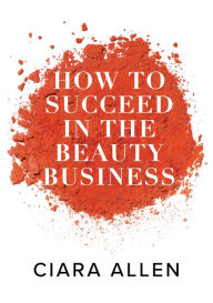 Title: How to Succeed in the Beauty Business, Author: Ciara Allen