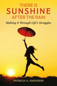 Title: There Is Sunshine After the Rain: Making It Through Life's Struggles, Author: Patricia A. Saunders