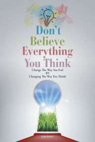 Title: Don't Believe Everything You Think: Change the Way You Feel By Changing the Way You Think, Author: Joe Post