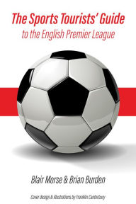 Title: The Sports Tourists' Guide to the English Premier League, Author: Blair Morse