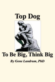 Title: Top Dog: To Be Big, Think Big, Author: Gene Landrum