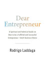 Dear Entrepreneur: A Spiritual and Technical Guide on How to be a Fulfilled and Successful Entrepreneur / Small Business Owner