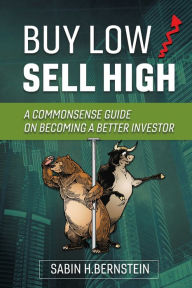 Title: Buy Low / Sell High: A Commonsense Guide On Becoming a Better Investor, Author: Sabin H. Bernstein