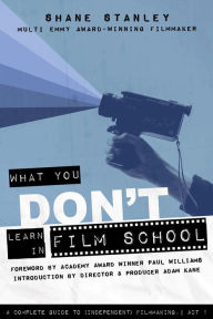 Title: What You Don't Learn in Film School: A Complete Guide To (Independent) Filmmaking, Author: Shane Stanley