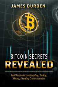 Title: Bitcoin Secrets Revealed: Build Passive Income Investing, Trading, Mining, & Lending Cryptocurrencies, Author: James Durden