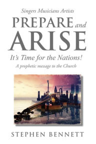 Title: Prepare and Arise: It's Time for the Nations!, Author: Stephen Bennett