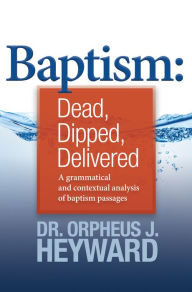 Title: Baptism: Dead, Dipped, Delivered, Author: Orpheus J. Heyward