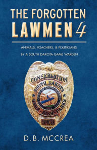 Title: The Forgotten Lawmen Part 4: Animals, Poachers, & Politicians, Author: D.B. McCrea