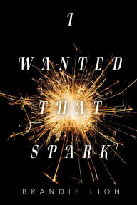 Title: I Wanted That Spark, Author: Brandie Lion