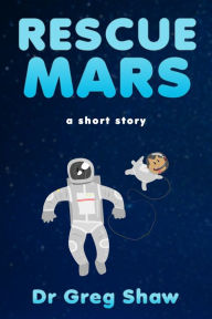 Title: Rescue Mars: A Short Story About a Rescue Dog Lost in Space., Author: Dr. Greg Shaw