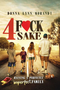 Title: 4 Fck Sake: Raising a Perfectly Imperfect Family, Author: Donna Lynn Morandi