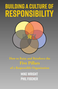 Title: Building a Culture of Responsibility: How to Raise - And Reinforce - The Five Pillars of a Responsible Organization, Author: Mike Wright