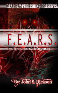 Title: F.E.A.R.S.: False Evidence Appearing Real Syndrome, Author: John S. Dickson