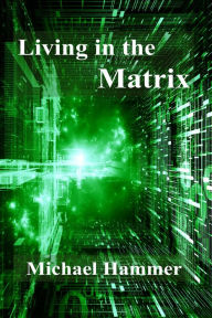 Title: Living in the Matrix: Understanding and Freeing Yourself from the Clutches of the Matrix, Author: Michael Hammer
