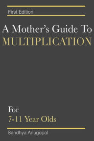 Title: A Mother's Guide to Multiplication: For 7-11 Year Olds, Author: Sandhya Anugopal