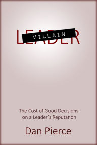 Title: Villain: The Cost of Good Decisions on a Leader's Reputation, Author: Dan Pierce