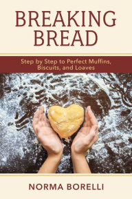 Title: Breaking Bread: Step By Step to Perfect Muffins, Biscuits, And Loaves, Author: Norma Borelli