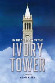 Title: In the Shadow of the Ivory Tower: A Novel By Alan Kirby, Author: Alan Kirby