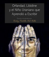 Title: Orfandad, Libídine Y El Niño Uraniano Que Aprendió a Escribir, Author: Ricky Padilla-Del Valle