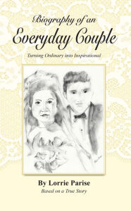 Title: Biography of an Everyday Couple: Turning Ordinary Into Inspirational, Author: Lorrie Parise