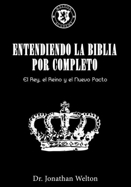 Entendiendo La Biblia Por Completo: El Rey, El Reino Y El Nuevo Pacto