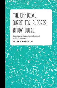 Title: The Official Quest for Success Study Guide: Secrets and Strategies to Succeed in the Classroom, Author: Nicole Johnson