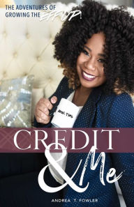 Title: Credit & Me: The Adventures of Growing the Eff Up, Author: Andrea T. Fowler