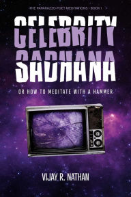 Title: Celebrity Sadhana: Or How to Meditate With a Hammer, Author: Vijay R. Nathan